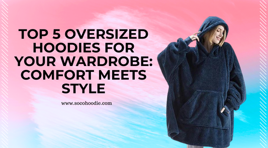 Top 5 Oversized Hoodies for Your Wardrobe: Comfort Meets Style