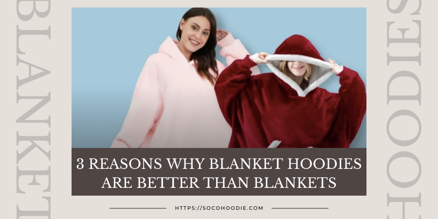 3 Reasons Why Blanket Hoodies Are Better than Blankets